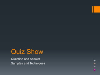 Quiz Show
Question and Answer
Samples and Techniques
 