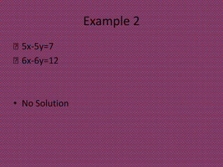 Example 2
 5x-5y=7
 6x-6y=12
• No Solution
 