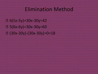 Elimination Method
 6(5x-5y)=30x-30y=42
 5(6x-6y)=30x-30y=60
 (30x-30y)-(30x-30y)=0=18
 