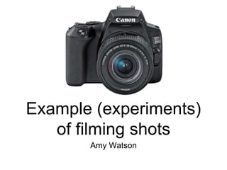 Example (experiments)
of filming shots
Amy Watson
 