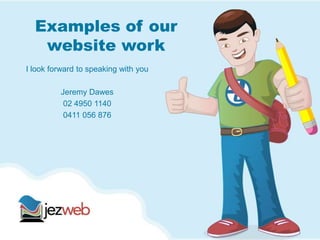 Examples of our
website work
I look forward to speaking with you
Jeremy Dawes
02 4950 1140
0411 056 876
 