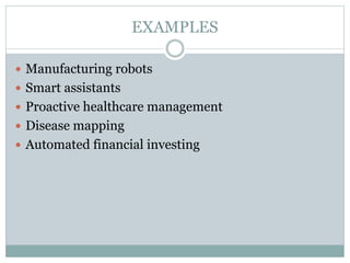 EXAMPLES
 Manufacturing robots
 Smart assistants
 Proactive healthcare management
 Disease mapping
 Automated financial investing
 