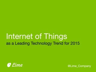 Internet of Things

as a Leading Technology Trend for 2015
@Lime_CompanyLime
 