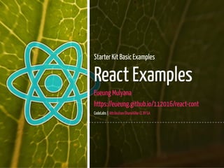 1 / 34
Starter Kit Basic Examples
React Examples
Eueung Mulyana
https://eueung.github.io/112016/react-cont
CodeLabs | Attribution-ShareAlike CC BY-SA
 