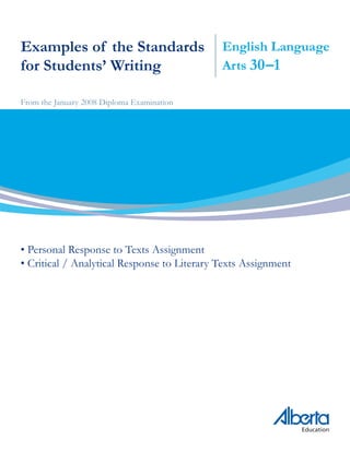 Examples of the Standards                    English Language
for Students’ Writing                        Arts 30–1

From the January 2008 Diploma Examination




• Personal Response to Texts Assignment
• Critical / Analytical Response to Literary Texts Assignment
 
