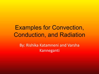 Examples for Convection,
Conduction, and Radiation
By: Rishika Katamneni and Varsha
Kanneganti

 