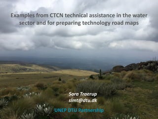 Examples	from	CTCN	technical	assistance	in	the	water	
sector	and	for	preparing	technology	road	maps
Sara	Traerup
slmt@dtu.dk	
UNEP	DTU	Partnership
 