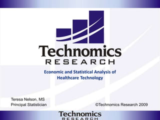 Economic and Statistical Analysis of Healthcare Technology Teresa Nelson, MS Principal Statistician                                            ©Technomics Research 2009 