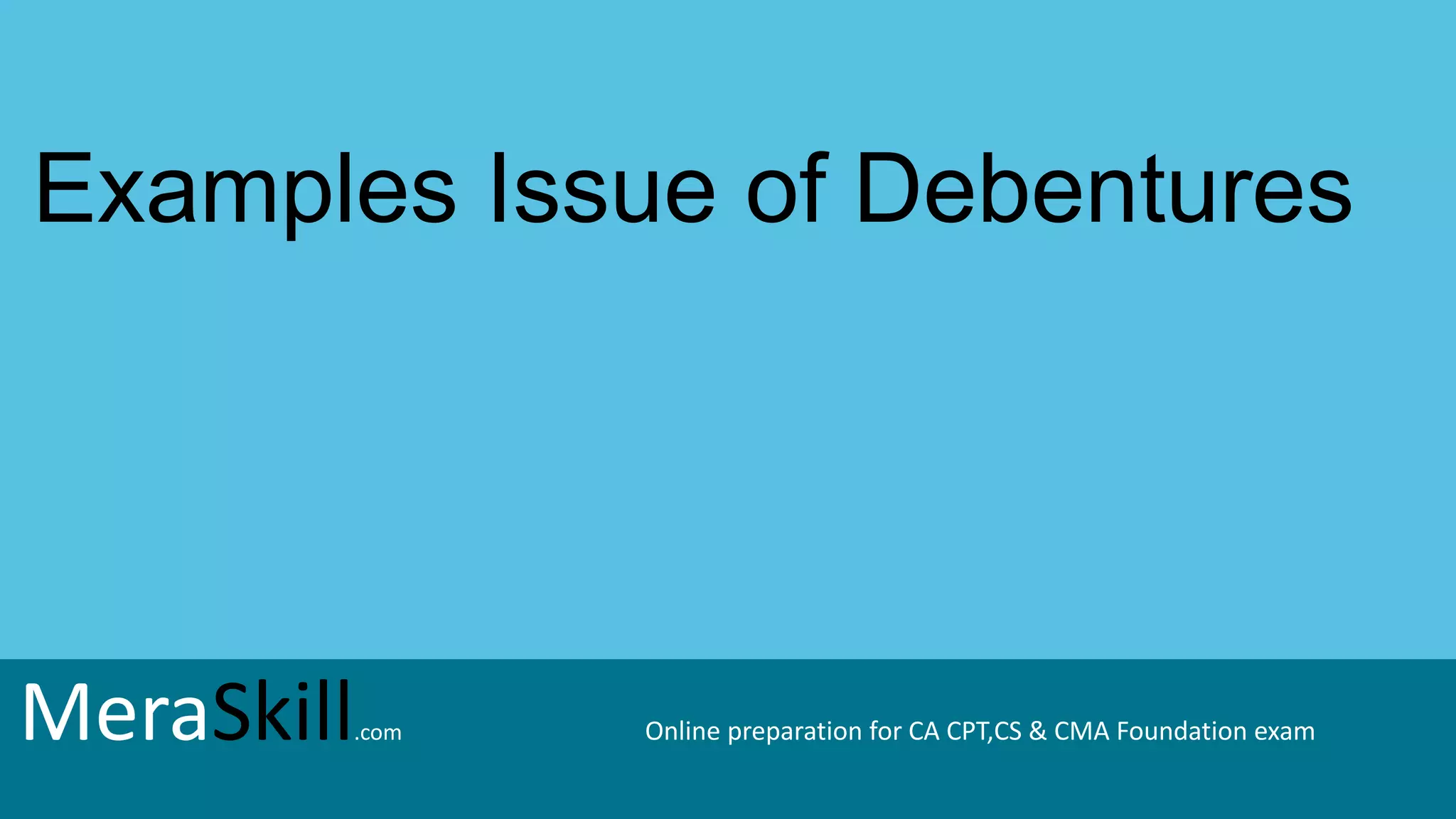 MeraSkill.com Online preparation for CA CPT,CS & CMA Foundation exam
Examples Issue of Debentures
MeraSkill.com Online preparation for CA CPT,CS & CMA Foundation exam
 
