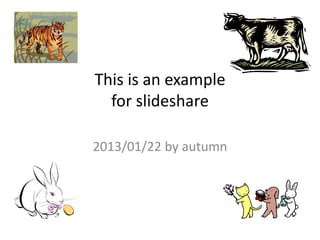 This is an example
  for slideshare

2013/01/22 by autumn
 