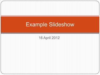 Example Slideshow

    16 April 2012
 