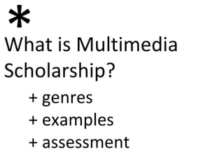 What is Multimedia  Scholarship? * + genres + examples + assessment 