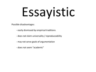 Essayistic Possible disadvantages:  - easily dismissed by empirical traditions - does not claim universality / reproduceability - may not serve goals of argumentation - does not seem “academic”  