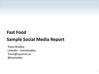 Fast Food Sample Social Media Report Travis Bradley Linkedin : travisbradleyTravis@sysomos.ca@travisobvs 1 