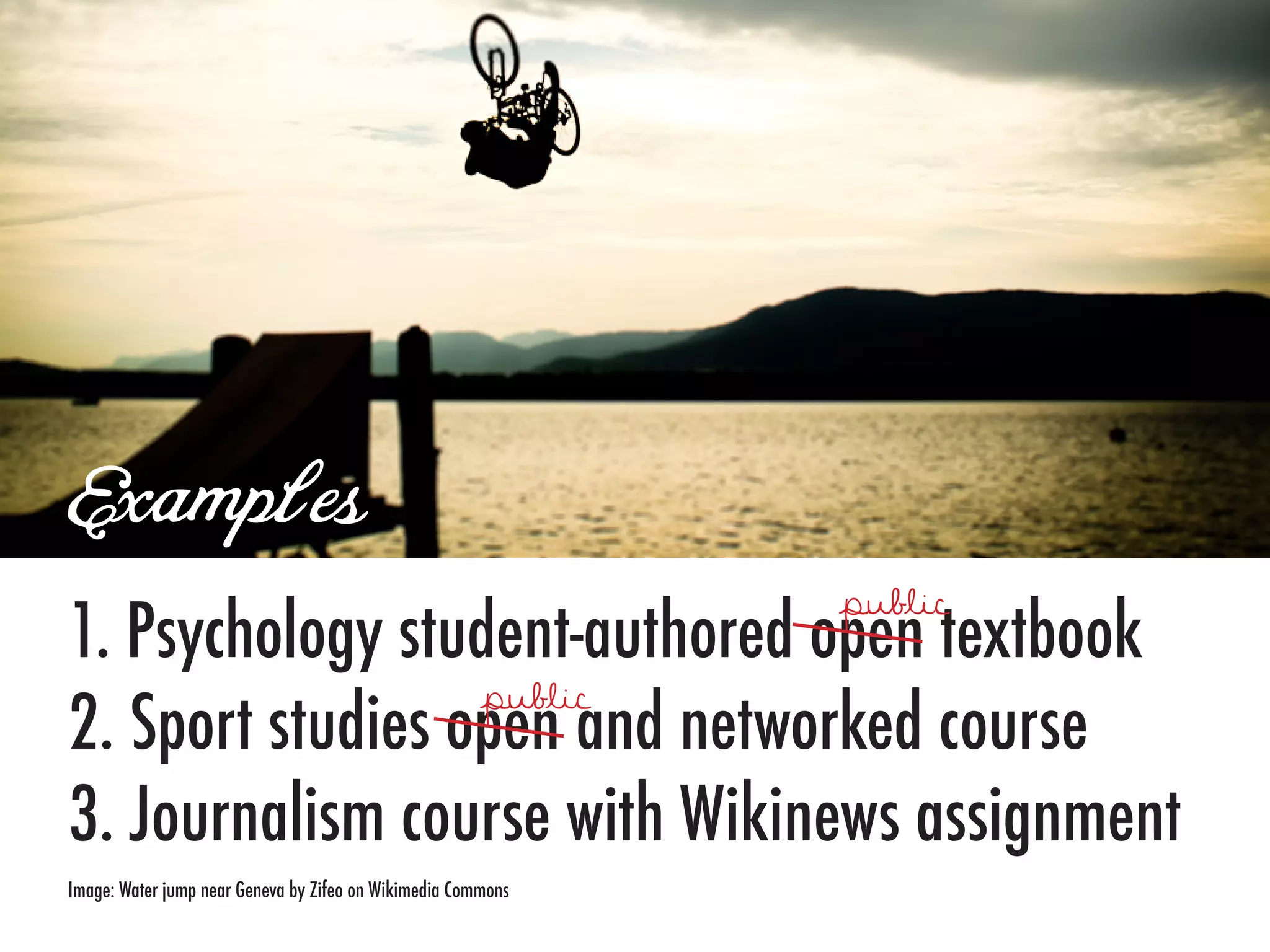 Examples
1. Psychology student-authored open textbook
2. Sport studies open and networked course
3. Journalism course with Wikinews assignment
Image: Water jump near Geneva by Zifeo on Wikimedia Commons
 