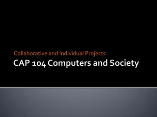 CAP 104 Computers and Society Collaborative and Individual Projects 