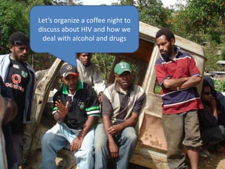Let’sorganize a coffee night to discuss about HIV and how we deal withalcohol and drugs 