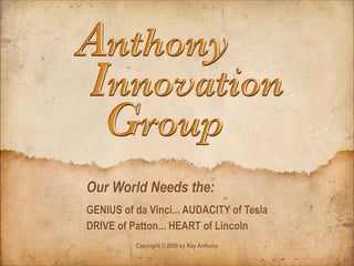 Our World Needs the:
GENIUS of da Vinci... AUDACITY of Tesla
DRIVE of Patton... HEART of Lincoln
          Copyright © 2009 by Ray Anthony
 