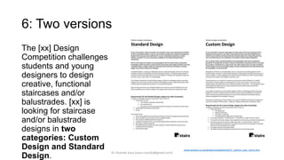 6: Two versions
The [xx] Design
Competition challenges
students and young
designers to design
creative, functional
staircases and/or
balustrades. [xx] is
looking for staircase
and/or balustrade
designs in two
categories: Custom
Design and Standard
Design.
www.eestairs.co.uk/designcompetition/en/7_submit_your_entry.htm
Dr. Ricardo Sosa (sosa.ricardo@gmail.com)
 