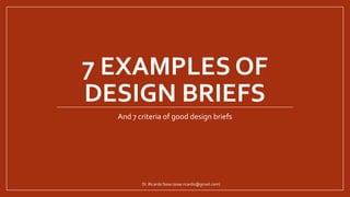 7 EXAMPLES OF
DESIGN BRIEFS
And 7 criteria of good design briefs
Dr. Ricardo Sosa (sosa.ricardo@gmail.com)
 