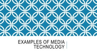 EXAMPLES OF MEDIA
TECHNOLOGY
 