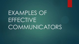 EXAMPLES OF
EFFECTIVE
COMMUNICATORS

 