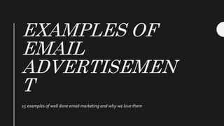 EXAMPLES OF
EMAIL
ADVERTISEMEN
T
15 examples of well done email marketing and why we love them
 