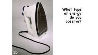 What type 
of energy 
do you 
observe? 
15 
 