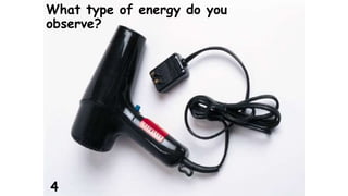 What type of energy do you 
observe? 
4 
 