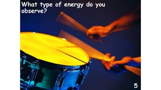 What type of energy do you 
observe? 
5 
 