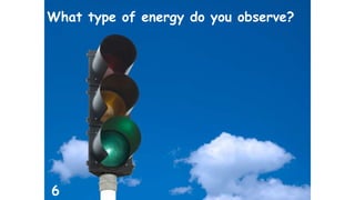 What type of energy do you observe? 
6 
 