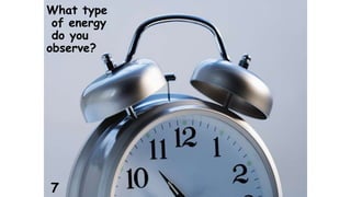 What type 
of energy 
do you 
observe? 
7 
 