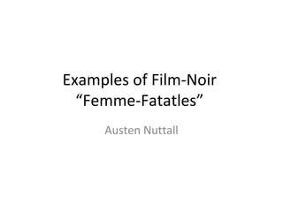 Examples of Film-Noir
  “Femme-Fatatles”
     Austen Nuttall
 