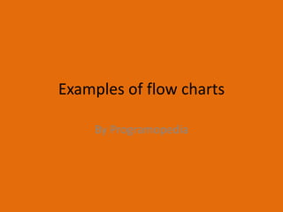 Examples of flow charts
By Programopedia
 