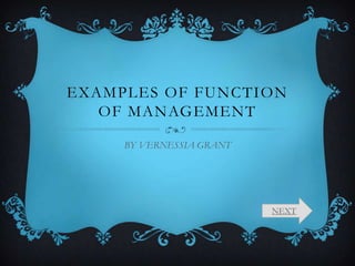EXAMPLES OF FUNCTION
OF MANAGEMENT
BY VERNESSIA GRANT
NEXT
 