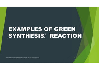 EXAMPLES OF GREEN
SYNTHESIS/ REACTION
DIVYA DUBEY ,ASSISTANT PROFESSOR ,M.P DEGREE COLLEGE JUNGLE DHUSHAN 1
 