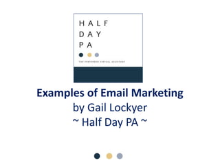Examples of Email Marketing
by Gail Lockyer
~ Half Day PA ~
 