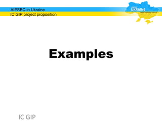 AIESEC in Ukraine
IC GIP project proposition




                     Examples




    IC GIP
 