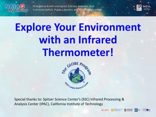 Explore Your Environment
with an Infrared
Thermometer!
Special thanks to: Spitzer Science Center’s (SSC) Infrared Processing &
Analysis Center (IPAC), California Institute of Technology
 