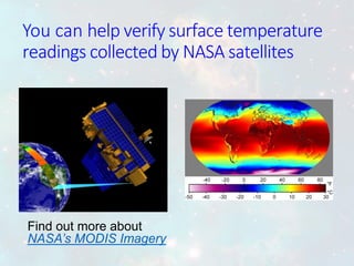 Find out more about
NASA’s MODIS Imagery
You can help verify surface temperature
readings collected by NASA satellites
 