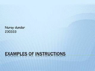 Nuray dundar 
230333 
EXAMPLES OF INSTRUCTIONS 
 