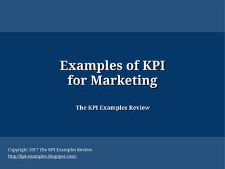 Examples ofExamples of KPIKPI
for Marketingfor Marketing
The KPI Examples ReviewThe KPI Examples Review
Copyright 2017 The KPI Examples Review.
http://kpi-examples.blogspot.com/.
 