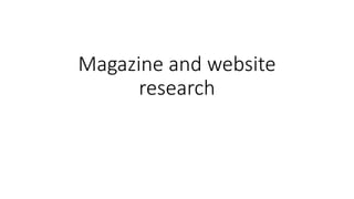 Magazine and website
research
 