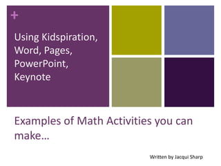 Using Kidspiration, Word, Pages, PowerPoint, Keynote Examples of Math Activities you can make… Written by Jacqui Sharp 