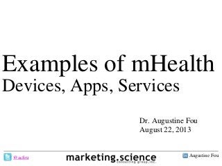 Augustine Fou- 1 -
Examples of mHealth
Devices, Apps, Services
Dr. Augustine Fou
August 22, 2013
@acfou
 