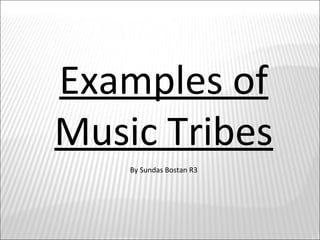 Examples of
Music Tribes
By Sundas Bostan R3
 
