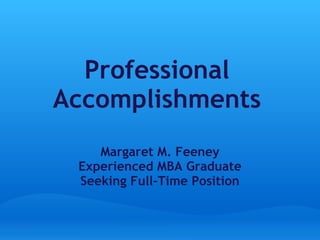 Professional Accomplishments Margaret M. Feeney Experienced MBA Graduate Seeking Full-Time Position 