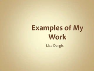 Examples of My Work Lisa Dargis 