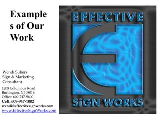 Examples of Our Work Wendi Subers Sign & Marketing Consultant 1208 Columbus Road  Burlington, NJ 08016 Office: 609-747-9600 Cell: 609-947-1002 wendi@effectivesignworks.com www.EffectiveSignWorks.com 