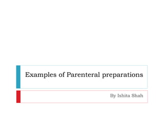 Examples of Parenteral preparations
By Ishita Shah
 
